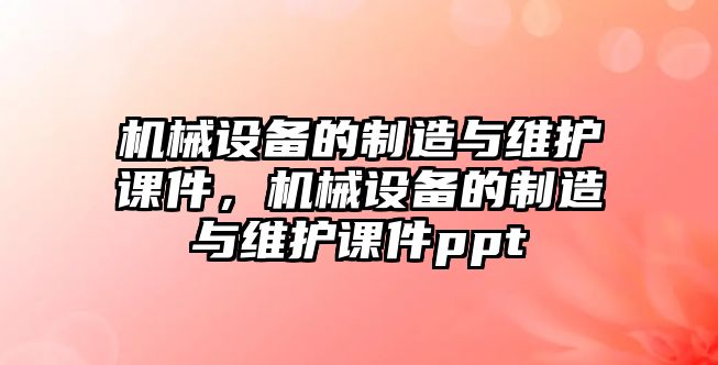 機械設備的制造與維護課件，機械設備的制造與維護課件ppt