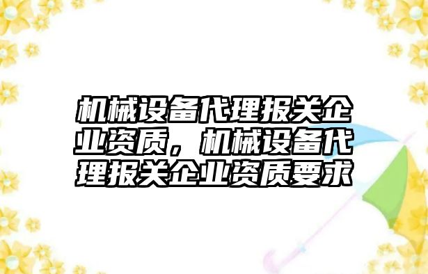 機械設備代理報關企業資質，機械設備代理報關企業資質要求