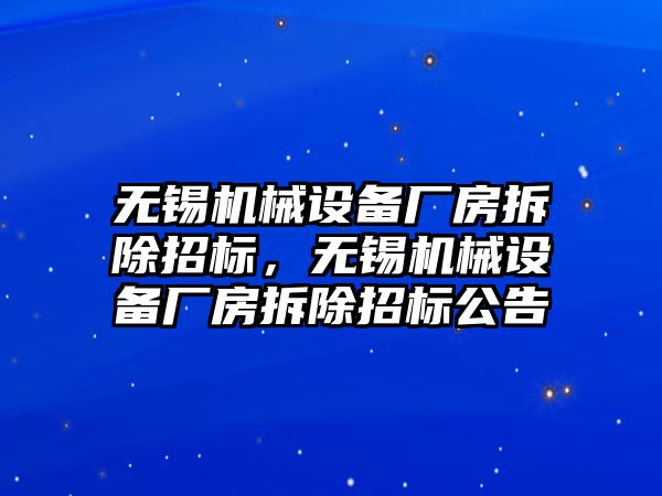 無錫機械設備廠房拆除招標，無錫機械設備廠房拆除招標公告