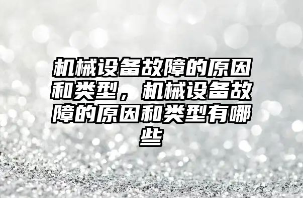 機械設(shè)備故障的原因和類型，機械設(shè)備故障的原因和類型有哪些