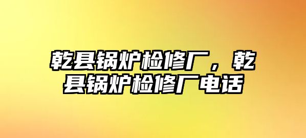 乾縣鍋爐檢修廠，乾縣鍋爐檢修廠電話