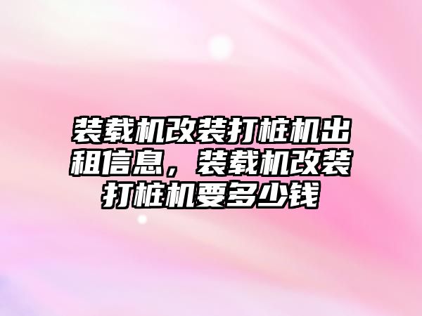 裝載機改裝打樁機出租信息，裝載機改裝打樁機要多少錢