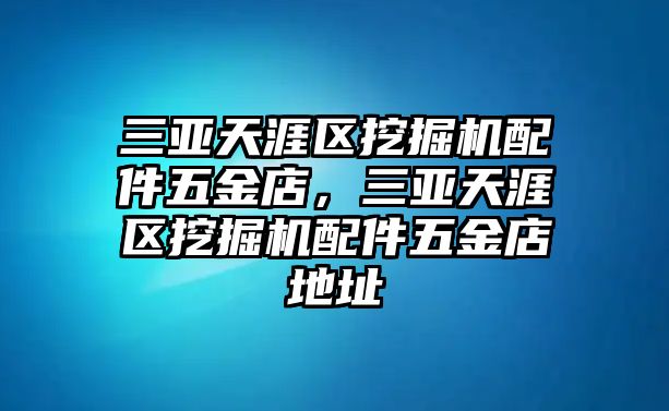 三亞天涯區挖掘機配件五金店，三亞天涯區挖掘機配件五金店地址