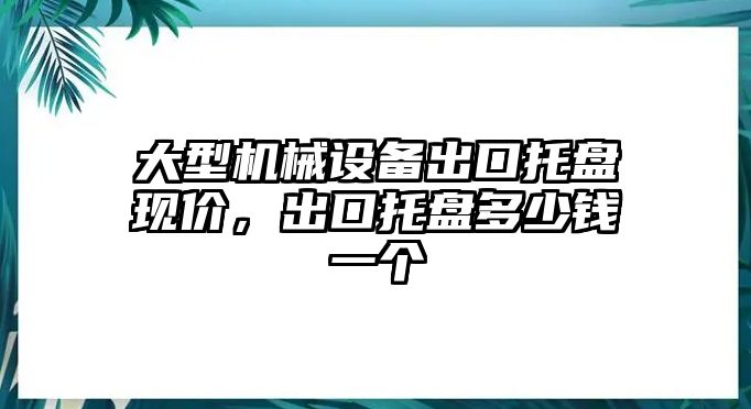 大型機械設備出口托盤現價，出口托盤多少錢一個