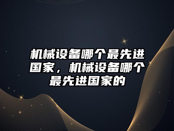 機械設備哪個最先進國家，機械設備哪個最先進國家的