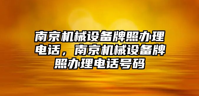 南京機械設(shè)備牌照辦理電話，南京機械設(shè)備牌照辦理電話號碼