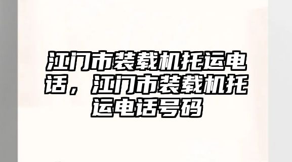 江門(mén)市裝載機(jī)托運(yùn)電話，江門(mén)市裝載機(jī)托運(yùn)電話號(hào)碼