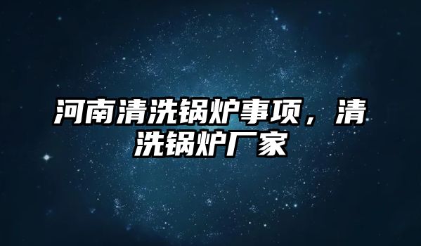 河南清洗鍋爐事項，清洗鍋爐廠家