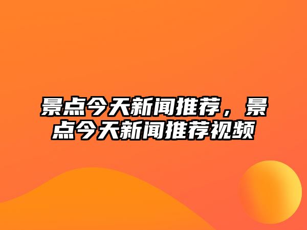 景點今天新聞推薦，景點今天新聞推薦視頻