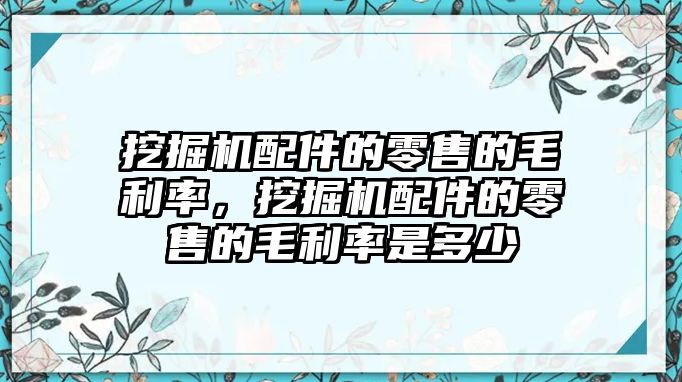 挖掘機配件的零售的毛利率，挖掘機配件的零售的毛利率是多少