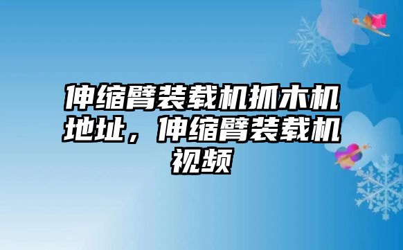 伸縮臂裝載機抓木機地址，伸縮臂裝載機視頻