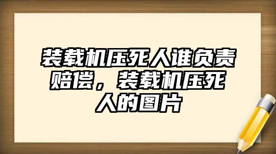 裝載機(jī)壓死人誰負(fù)責(zé)賠償，裝載機(jī)壓死人的圖片