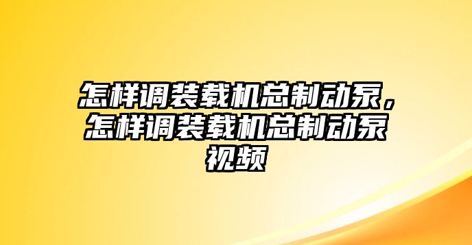 怎樣調(diào)裝載機(jī)總制動(dòng)泵，怎樣調(diào)裝載機(jī)總制動(dòng)泵視頻