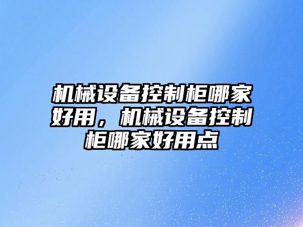 機械設備控制柜哪家好用，機械設備控制柜哪家好用點