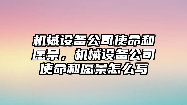 機械設備公司使命和愿景，機械設備公司使命和愿景怎么寫