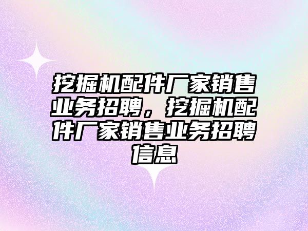 挖掘機配件廠家銷售業務招聘，挖掘機配件廠家銷售業務招聘信息