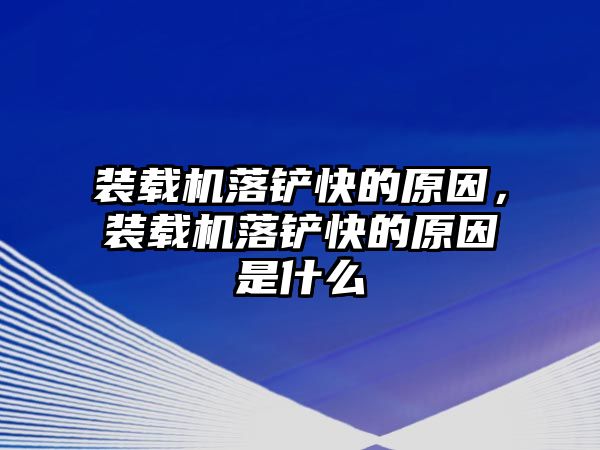 裝載機落鏟快的原因，裝載機落鏟快的原因是什么