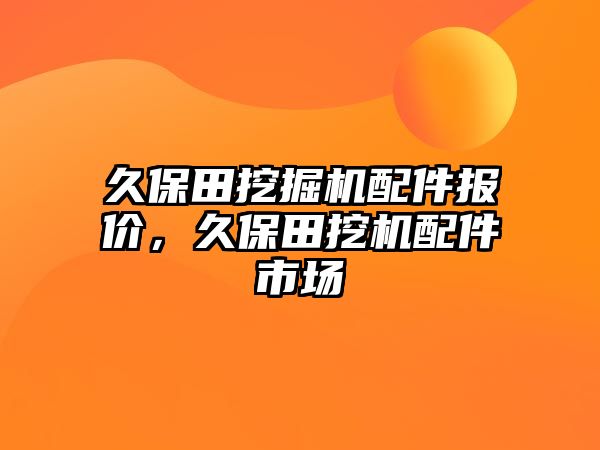 久保田挖掘機配件報價，久保田挖機配件市場