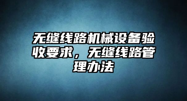 無縫線路機械設備驗收要求，無縫線路管理辦法