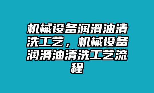 機械設備潤滑油清洗工藝，機械設備潤滑油清洗工藝流程