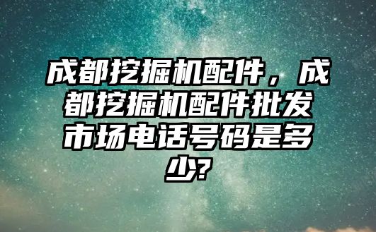 成都挖掘機配件，成都挖掘機配件批發市場電話號碼是多少?