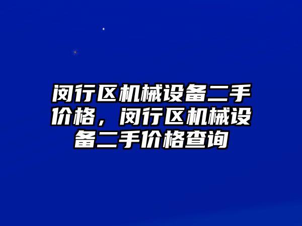 閔行區機械設備二手價格，閔行區機械設備二手價格查詢