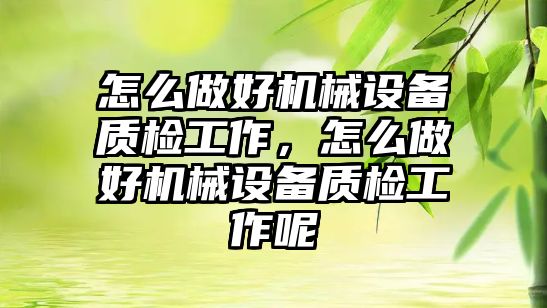 怎么做好機械設備質檢工作，怎么做好機械設備質檢工作呢