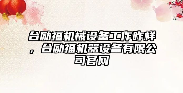 臺勵福機械設備工作咋樣，臺勵福機器設備有限公司官網