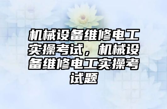 機(jī)械設(shè)備維修電工實操考試，機(jī)械設(shè)備維修電工實操考試題