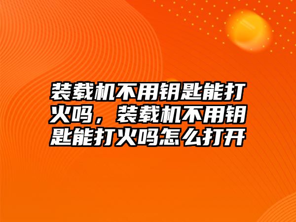 裝載機(jī)不用鑰匙能打火嗎，裝載機(jī)不用鑰匙能打火嗎怎么打開