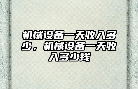 機械設備一天收入多少，機械設備一天收入多少錢