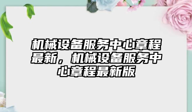 機械設備服務中心章程最新，機械設備服務中心章程最新版