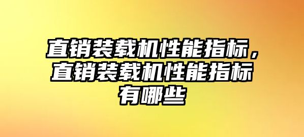 直銷裝載機性能指標，直銷裝載機性能指標有哪些