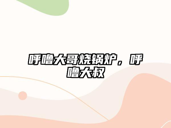 呼嚕大哥燒鍋爐，呼嚕大叔