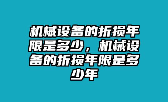 機械設(shè)備的折損年限是多少，機械設(shè)備的折損年限是多少年