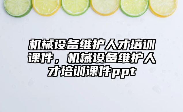 機械設(shè)備維護人才培訓(xùn)課件，機械設(shè)備維護人才培訓(xùn)課件ppt