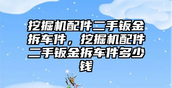 挖掘機(jī)配件二手鈑金拆車件，挖掘機(jī)配件二手鈑金拆車件多少錢