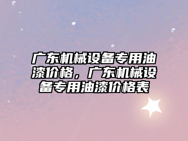 廣東機械設備專用油漆價格，廣東機械設備專用油漆價格表
