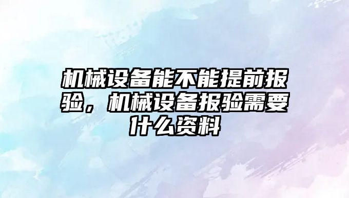 機械設備能不能提前報驗，機械設備報驗需要什么資料