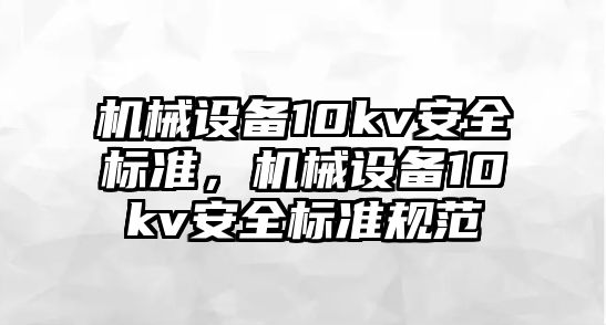 機械設備10kv安全標準，機械設備10kv安全標準規范