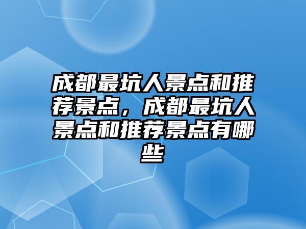 成都最坑人景點和推薦景點，成都最坑人景點和推薦景點有哪些