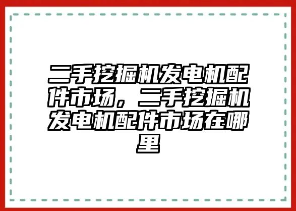 二手挖掘機發電機配件市場，二手挖掘機發電機配件市場在哪里