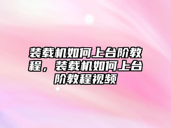 裝載機如何上臺階教程，裝載機如何上臺階教程視頻