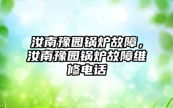 汝南豫園鍋爐故障，汝南豫園鍋爐故障維修電話