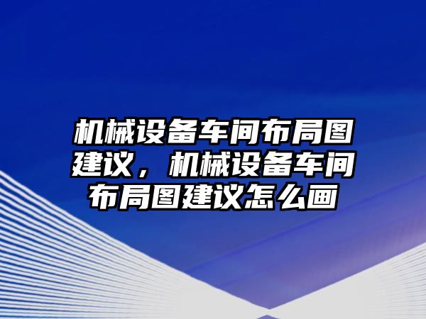 機械設備車間布局圖建議，機械設備車間布局圖建議怎么畫