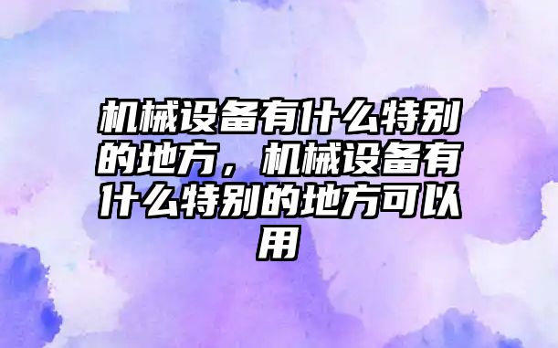 機械設(shè)備有什么特別的地方，機械設(shè)備有什么特別的地方可以用