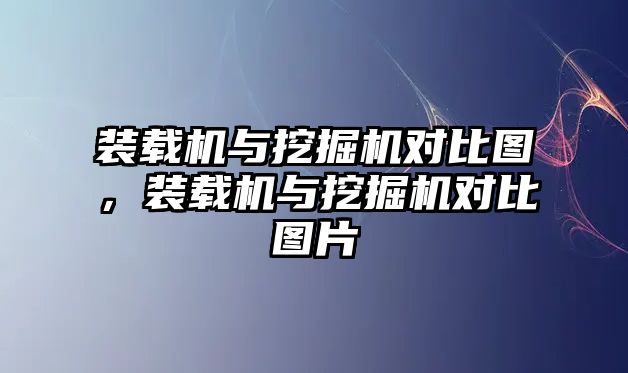 裝載機與挖掘機對比圖，裝載機與挖掘機對比圖片