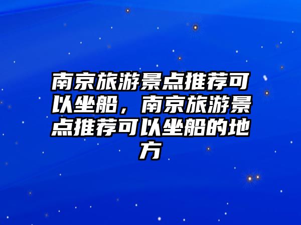 南京旅游景點推薦可以坐船，南京旅游景點推薦可以坐船的地方