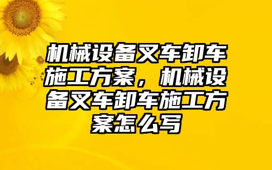 機械設(shè)備叉車卸車施工方案，機械設(shè)備叉車卸車施工方案怎么寫