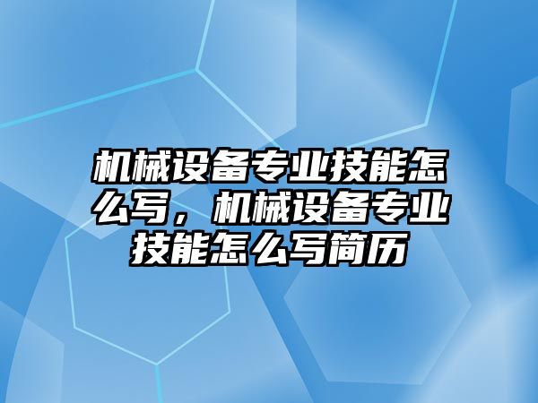 機(jī)械設(shè)備專業(yè)技能怎么寫，機(jī)械設(shè)備專業(yè)技能怎么寫簡歷